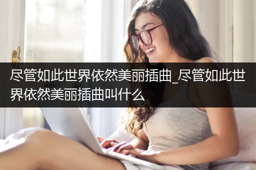 尽管如此世界依然美丽插曲_尽管如此世界依然美丽插曲叫什么